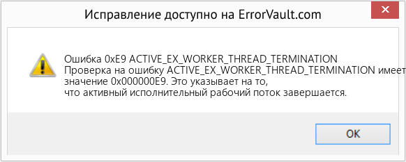 Download Error Ошибка 0xE9 (ACTIVE_EX_WORKER_THREAD_TERMINATION) Repair Tool Fix ACTIVE_EX_WORKER_THREAD_TERMINATION (Error Ошибка 0xE9)